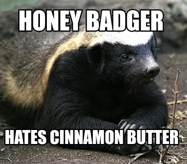 Honey badger hates cinnamon butter