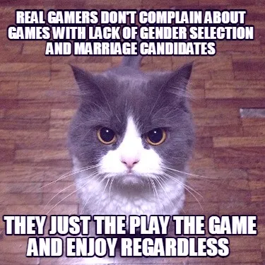 Real gamers don't complain about games with lack of gender selection and marriag