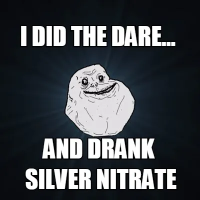 Funny I did the dare... and drank Silver nitrate