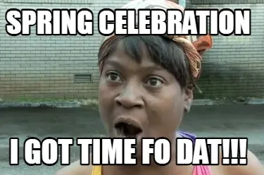 SPRING CELEBRATION I GOT TIME FO DAT!!!