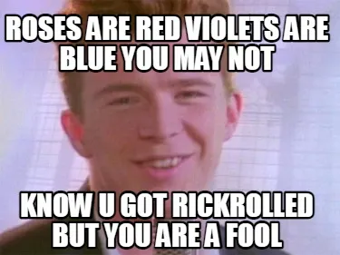 Roses are red violets are blue you may not know u got rickrolled but you are a f