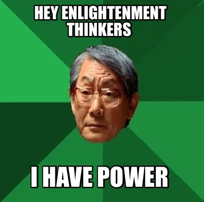 Hey enlightenment thinkers I have power