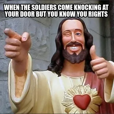 Funny When the soldiers come knocking at your door but you know you rights