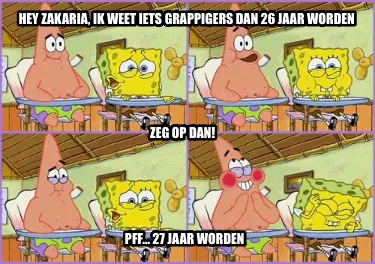 Funny Hey Zakaria, ik weet iets grappigers dan 26 jaar worden Zeg op dan! Pff… 27 ja