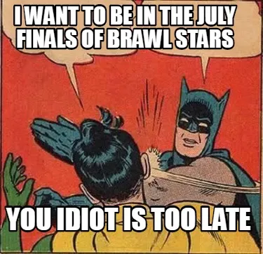 I want to be in the july finals of brawl stars you idiot is too late