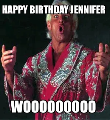 Happy Birthday Jennifer WOOOOOOOOO
