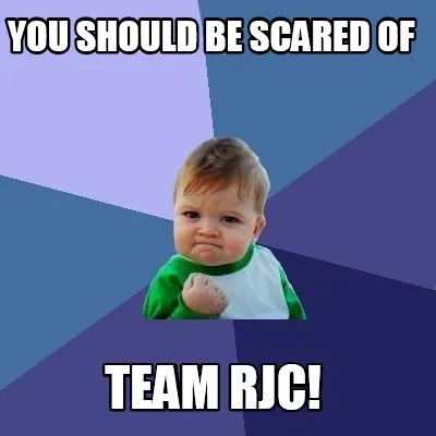 Funny you should be scared of team rjc!