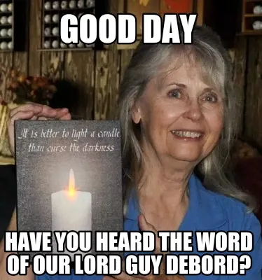 Funny Good day Have you heard the word of our lord guy debord?