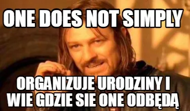 One Does Not Simply Organizuje Urodziny I Wie Gdzie Sie One Odbd