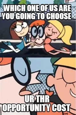 Which one of us are you going to choose ur thr opportunity cost