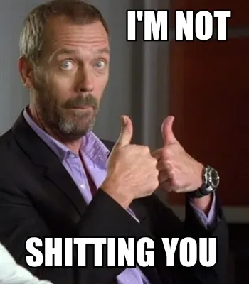 Funny I'm not Shitting you