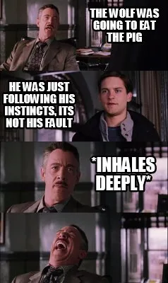 The wolf was going to eat the pig *inhales deeply* he was just following his ins