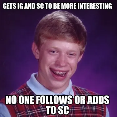 Gets IG and SC to be more interesting No one follows or adds to SC