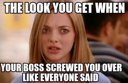 Funny The look you get when your boss screwed you over like everyone said