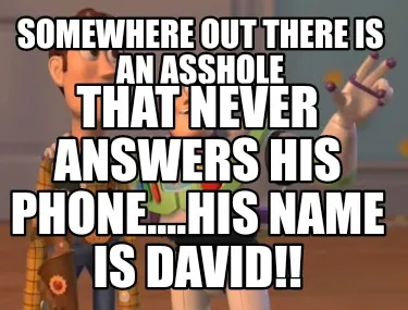 Funny Somewhere out there is an asshole That NEVER answers his phone....his name is Da