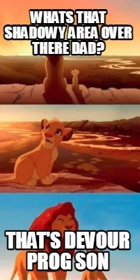 Whats that shadowy area over there dad? That's Devour Prog son