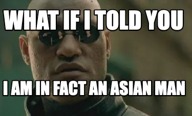 What if I told you I am in fact an asian man