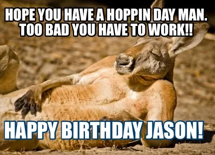 Hope you have a hoppin day man. Too bad you have to work!! Happy birthday Jason!