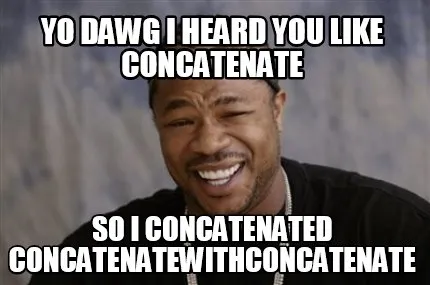 Funny Yo dawg I heard you like Concatenate So I concatenated concatenatewithconcatenat