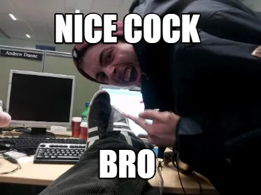 Nice cock Bro