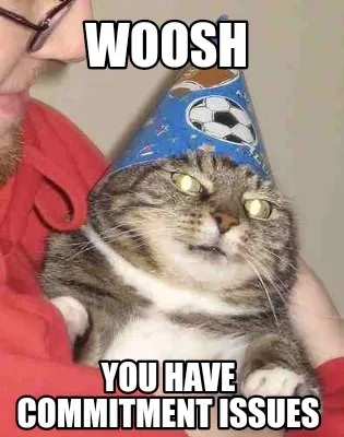 Funny WOOSH You have commitment issues