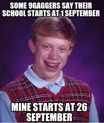 Funny SOME 9GAGGERS SAY THEIR SCHOOL STARTS AT 1 SEPTEMBER MINE STARTS AT 26 SEPTEMBER