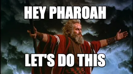 HEY PHAROAH LET'S DO THIS
