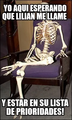 Yo aqui esperando que Lilian me llame Y estar en su lista de prioridades!