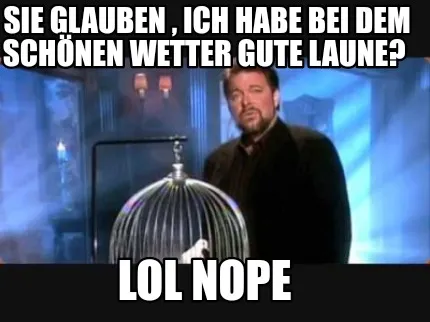 Funny Sie glauben , Ich habe bei dem schönen Wetter gute Laune? LOL Nope
