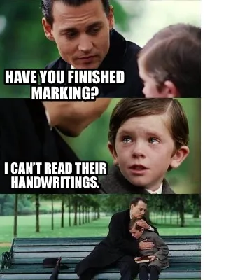 Funny Have you finished marking? I can’t read their handwritings.