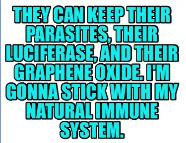 Funny They can keep their parasites, their Luciferase, and their Graphene Oxide. I'm g