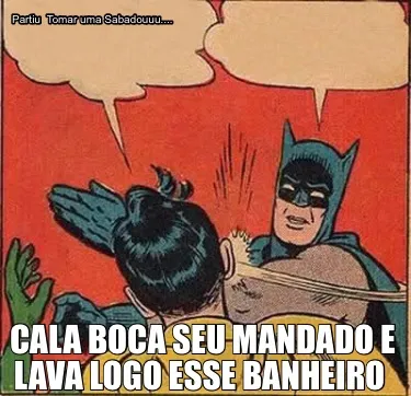 Partiu Tomar Uma Sabadouuu.... Cala Boca Seu Mandado E Lava Logo Esse Banheiro