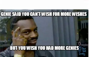 Funny GENIE SAID YOU CAN'T WISH FOR MORE WISHES BUT YOU WISH YOU HAD MORE GENIES