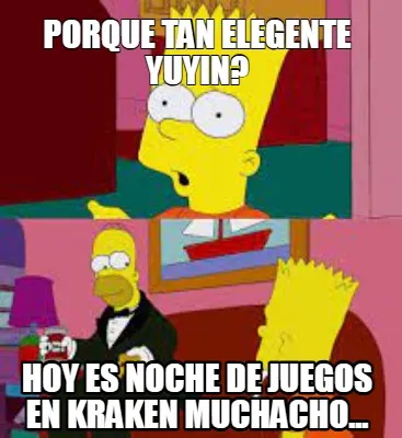 Funny Porque tan elegente yuyin? Hoy es Noche de Juegos en Kraken Muchacho...