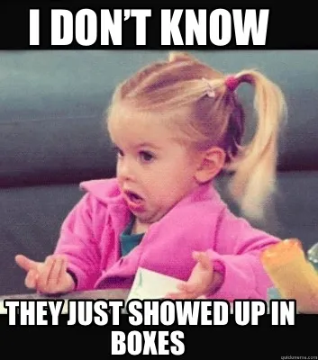 Funny i don’t know they just showed up in boxes