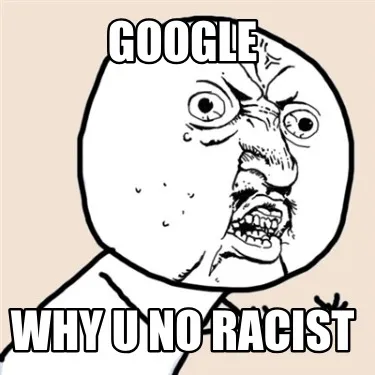 Funny google why u no racist