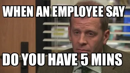 Funny When an employee say Do you have 5 mins