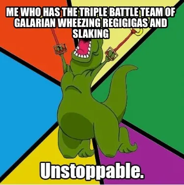 Me who has the triple battle team of galarian wheezing regigigas and slaking