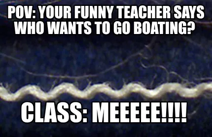 Pov Your Funny Teacher Says Who Wants To Go Boating Class Meeeee