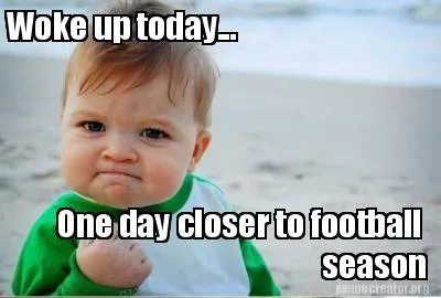 Funny Woke up today... One day closer to football season