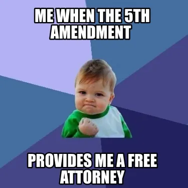 Me when the 5th amendment provides me a free attorney