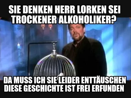 Funny Sie denken Herr Lorken sei trockener Alkoholiker? Da muss ich sie leider enttä