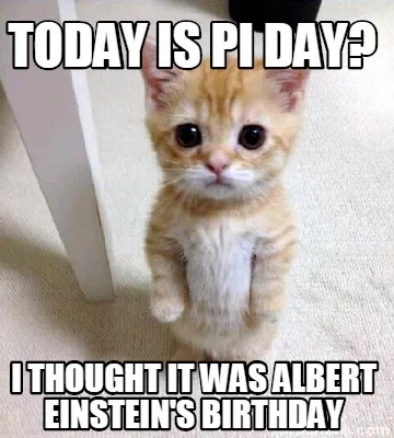 Today is Pi Day? I thought it was Albert Einstein's Birthday