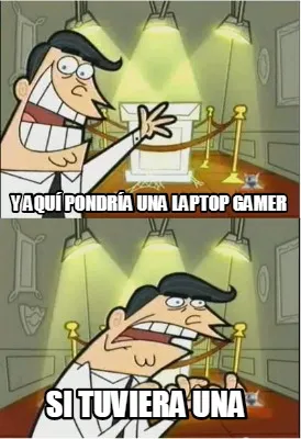 Y AQUÍ PONDRÍA una LAPTOP GAMER SI TUVIERA UNA