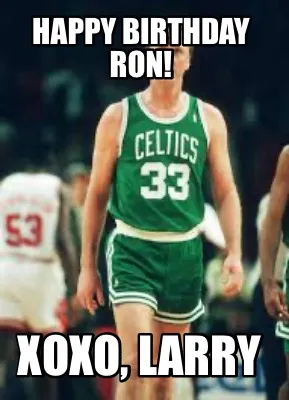 Funny Happy Birthday Ron! Xoxo, Larry
