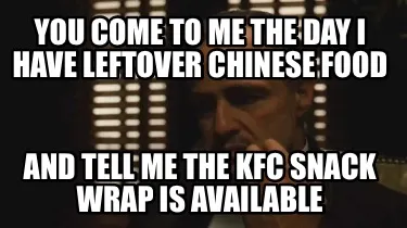Funny You come to me the day I have leftover Chinese food And tell me the kfc snack wr