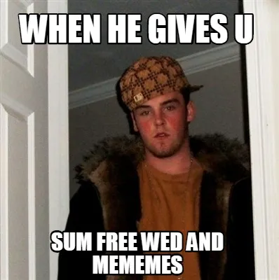 Funny when he gives u sum free wed and