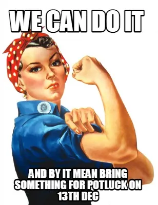 Funny WE CAN DO IT AND BY IT MEAN BRING SOMETHING FOR POTLUCK ON 13th DEC