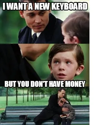 I want a new keyboard But you don't have money