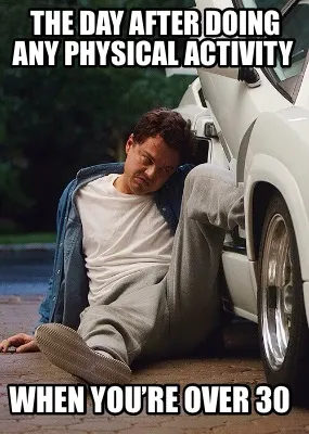 Funny The day after doing any physical activity when you’re over 30